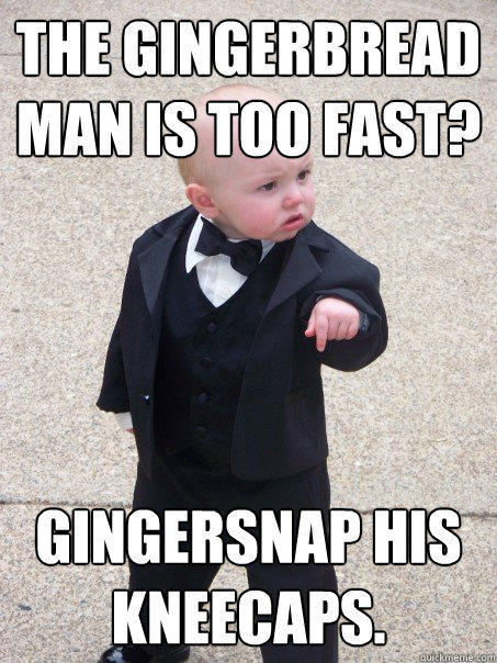 The gingerbread man is too fast? Gingersnap his kneecaps.  Baby Godfather