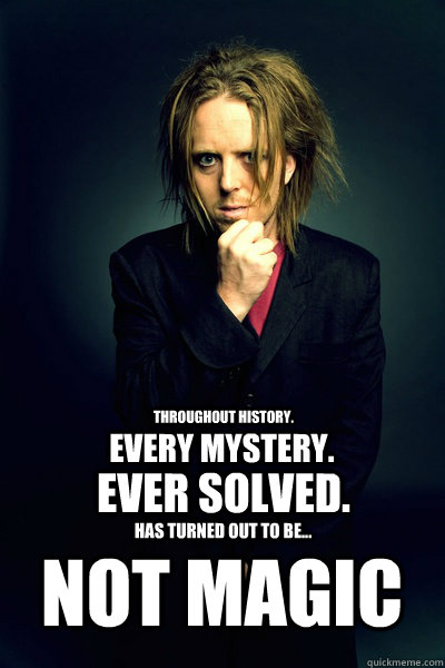 throughout history. every mystery. ever solved. has turned out to be... not magic  