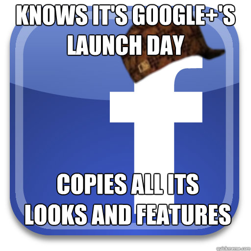 knows it's google+'s launch day copies all its looks and features  Scumbag Facebook