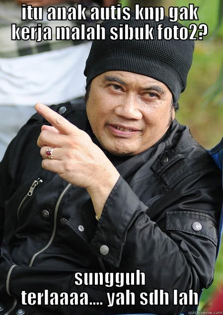ITU ANAK AUTIS KNP GAK KERJA MALAH SIBUK FOTO2? SUNGGUH TERLAAAA.... YAH SDH LAH Misc