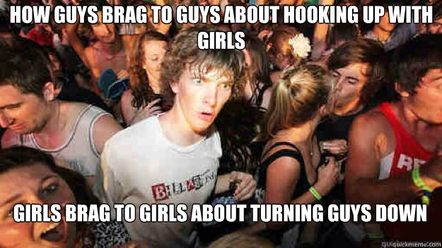 How guys brag to guys about hooking up with girls girls brag to girls about turning guys down  Sudden Clarity Clarence