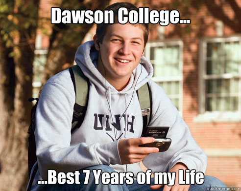 Dawson College... ...Best 7 Years of my Life  College Freshman