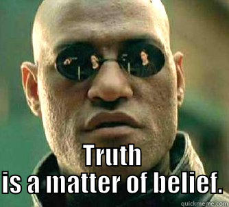  TRUTH IS A MATTER OF BELIEF. Matrix Morpheus