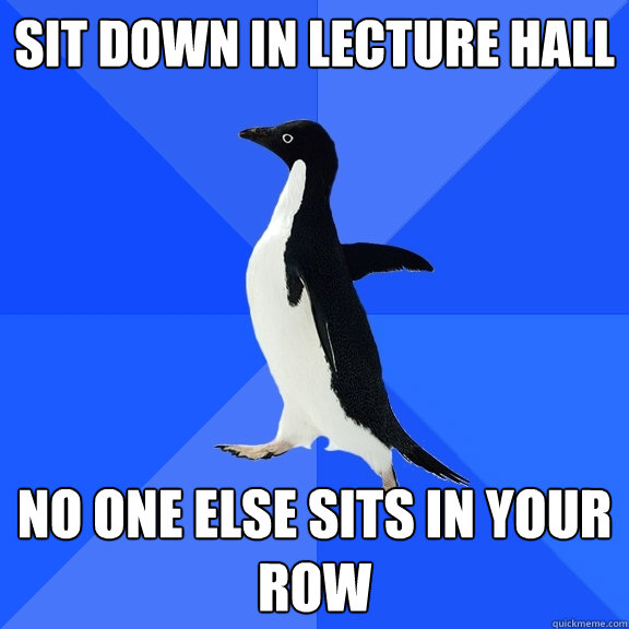 sit down in lecture hall no one else sits in your row  Socially Awkward Penguin