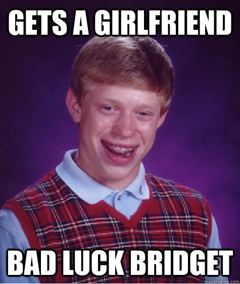 Gets a Girlfriend Bad luck bridget - Gets a Girlfriend Bad luck bridget  Bad Luck Brian