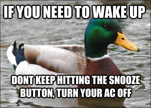 if you need to wake up dont keep hitting the snooze button, turn your ac off  Actual Advice Mallard
