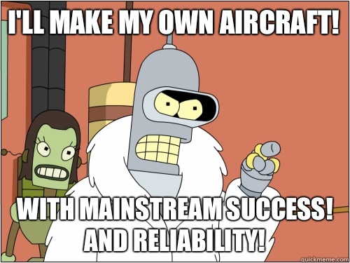 I'll make my own aircraft! With mainstream success!  And reliability!  Blackjack Bender