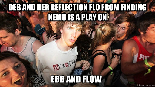 Deb and her reflection Flo from finding Nemo is a play on Ebb and Flow - Deb and her reflection Flo from finding Nemo is a play on Ebb and Flow  Sudden Clarity Clarence