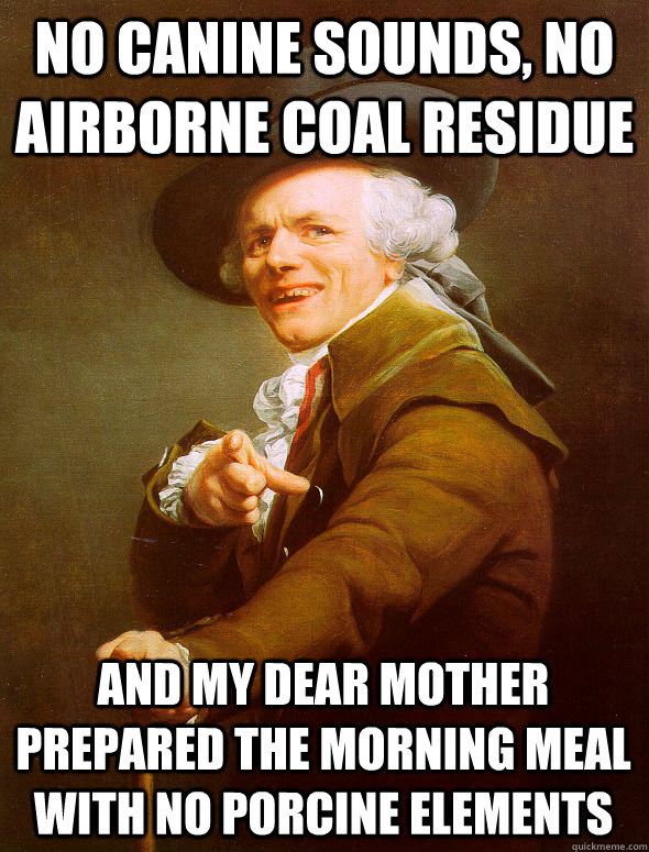 No canine sounds, no airborne coal residue and my dear mother prepared the morning meal with no porcine elements - No canine sounds, no airborne coal residue and my dear mother prepared the morning meal with no porcine elements  Joseph Ducreux