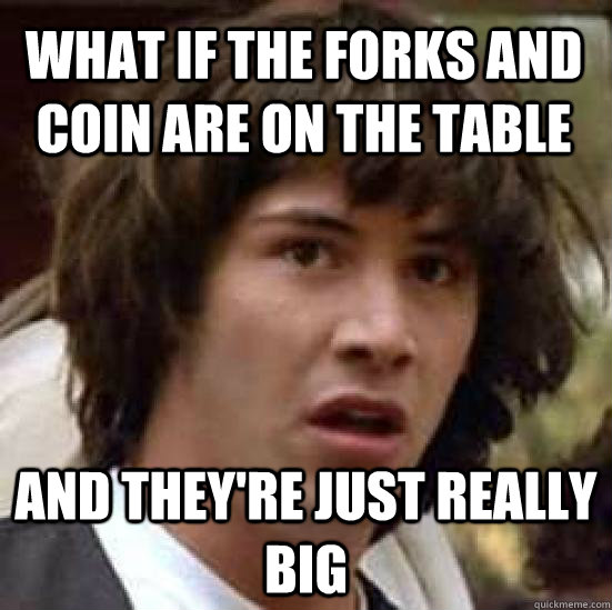 What if the forks and coin are on the table and they're just really big  conspiracy keanu