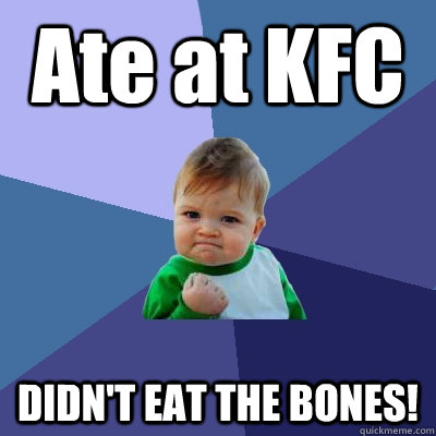 Ate at KFC DIDN'T EAT THE BONES!  Success Kid