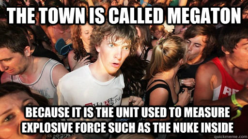 The town is called Megaton because it is the unit used to measure explosive force such as the nuke inside  Sudden Clarity Clarence