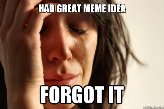 Had great meme idea forgot it  First World Problems