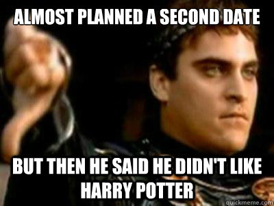 Almost planned a second date But then he said he didn't like Harry Potter  Downvoting Roman