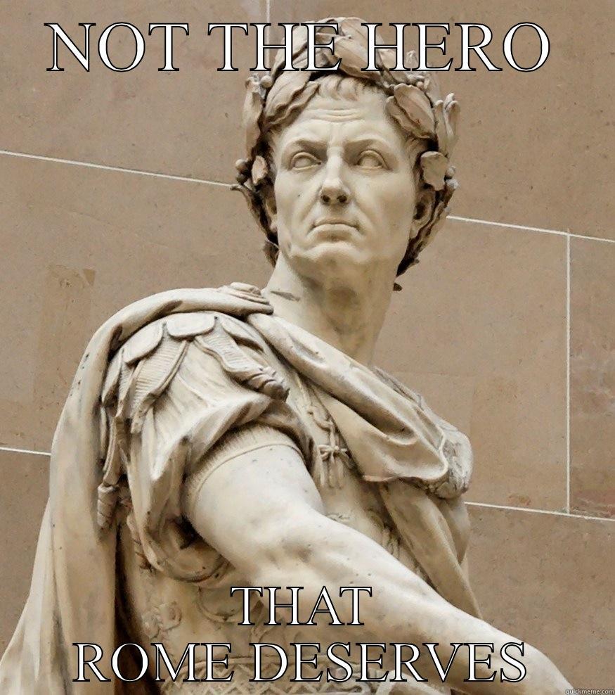 NOT THE HERO THAT ROME DESERVES Misc
