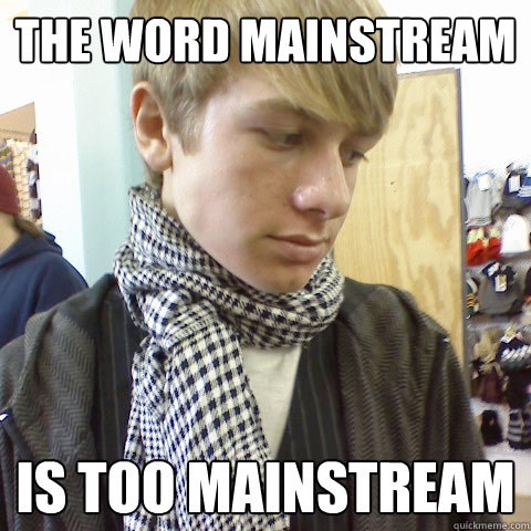 The word mainstream is too mainstream  First World Problems Hipster