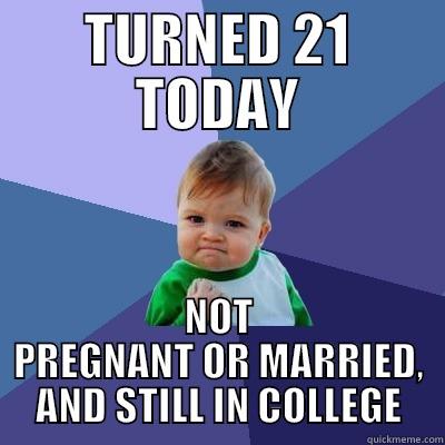 TURNED 21 TODAY NOT PREGNANT OR MARRIED, AND STILL IN COLLEGE Success Kid