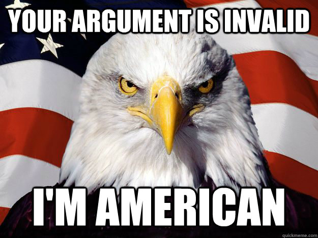 Your argument is invalid I'm American  One-up America