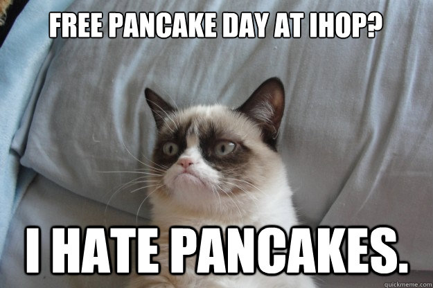 free pancake day at ihop? i hate pancakes.  GrumpyCatOL