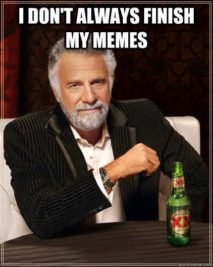 I don't always finish my memes  - I don't always finish my memes   The Most Interesting Man In The World