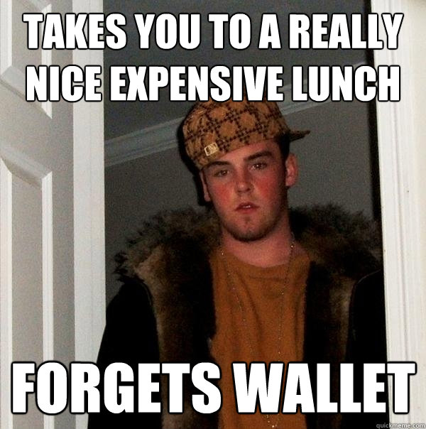 takes you to a really nice expensive lunch forgets wallet  Scumbag Steve
