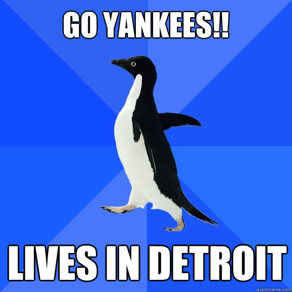 Go Yankees!! Lives in Detroit  Socially Awkward Penguin