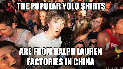 The popular yolo shirts
 are from ralph lauren factories in china  Sudden Clarity Clarence