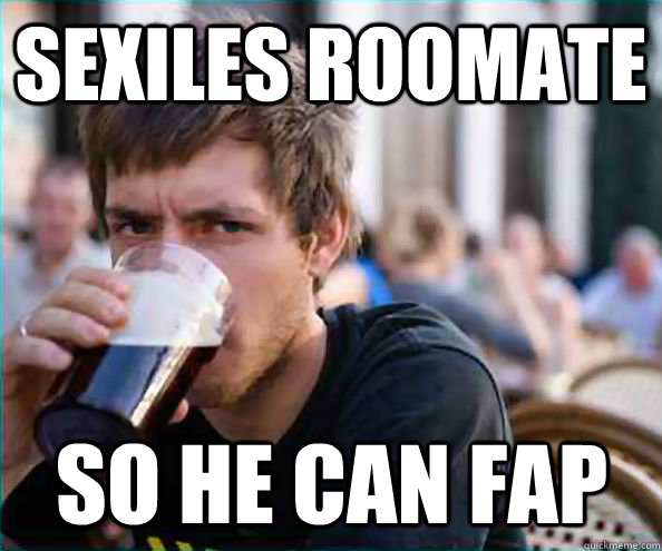 Sexiles roomate so he can fap  Lazy College Senior