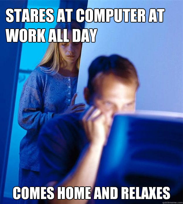 stares at computer at work all day comes home and relaxes  Redditors Wife