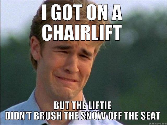 I GOT ON A CHAIRLIFT BUT THE LIFTIE DIDN'T BRUSH THE SNOW OFF THE SEAT Misc