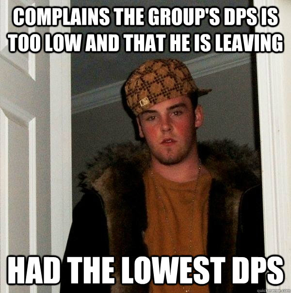 complains the group's dps is too low and that he is leaving had the lowest dps  Scumbag Steve