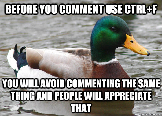 Before you comment use Ctrl+F You will avoid commenting the same thing and people will appreciate that  Actual Advice Mallard
