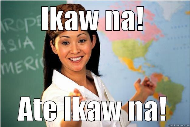 IKAW NA! ATE IKAW NA! Scumbag Teacher
