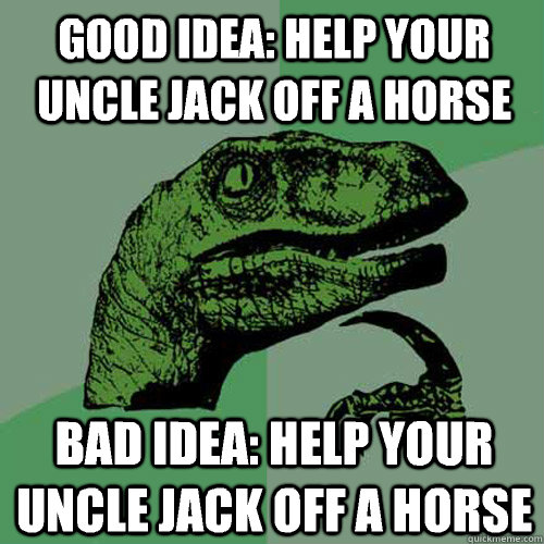 Good Idea: Help your uncle Jack off a horse Bad Idea: Help your uncle Jack off a horse - Good Idea: Help your uncle Jack off a horse Bad Idea: Help your uncle Jack off a horse  Philosoraptor