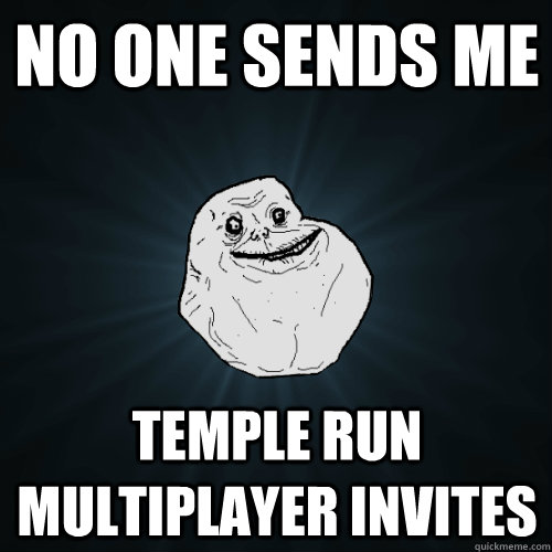 No one sends me temple run multiplayer invites  Forever Alone