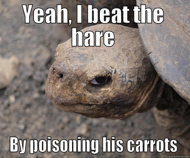 YEAH, I BEAT THE HARE BY POISONING HIS CARROTS Angry Turtle