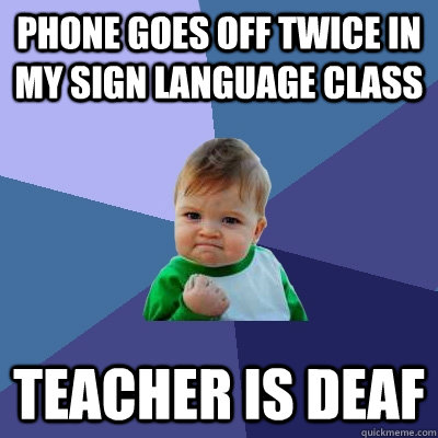 Phone goes off twice in my sign language class teacher is deaf  Success Kid