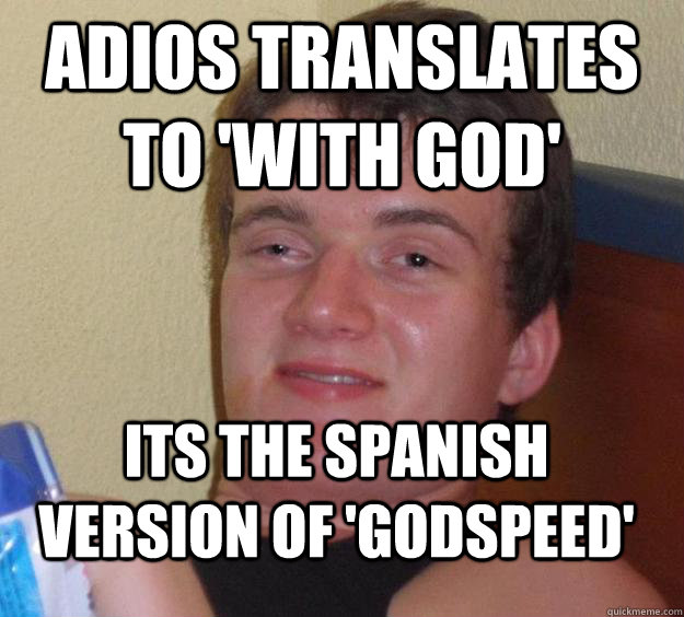 ADIOS translates to 'with god' Its the spanish version of 'godspeed' - ADIOS translates to 'with god' Its the spanish version of 'godspeed'  10 Guy