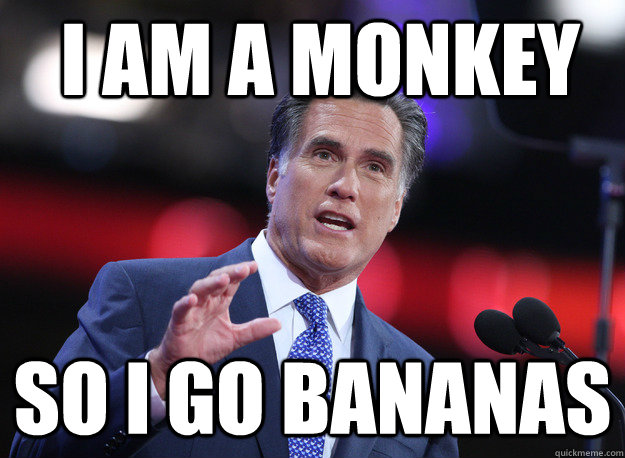 I AM A MONKEY SO I GO BANANAS  Relatable Mitt Romney