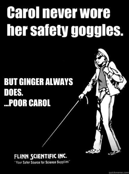  But Ginger Always Does.
...Poor Carol
  Blind Carol
