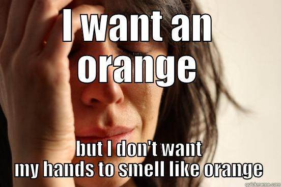 I WANT AN ORANGE BUT I DON'T WANT MY HANDS TO SMELL LIKE ORANGE First World Problems
