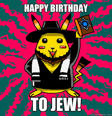 HAPPY BIRTHDAY TO JEW! - HAPPY BIRTHDAY TO JEW!  Pickajew got jew