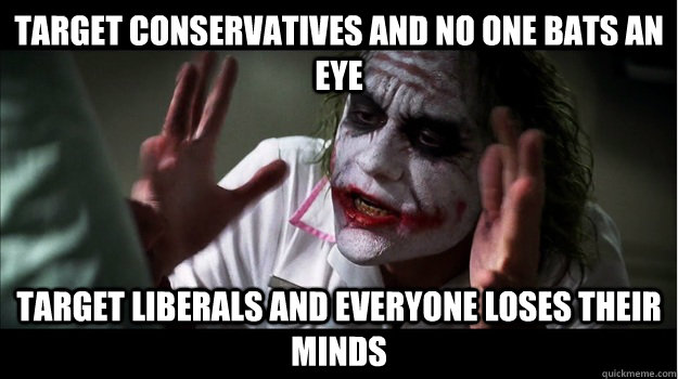 Target conservatives and no one bats an eye Target liberals and everyone loses their minds  Joker Mind Loss