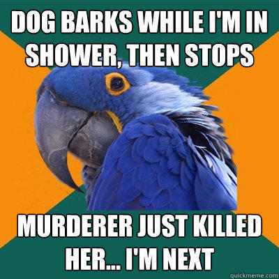 Dog barks while I'm in shower, then stops Murderer just killed her... I'm next  