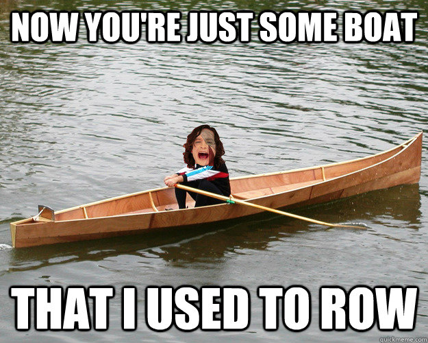 now you're just some boat that i used to row  