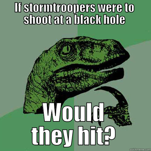 IF STORMTROOPERS WERE TO SHOOT AT A BLACK HOLE WOULD THEY HIT? Philosoraptor