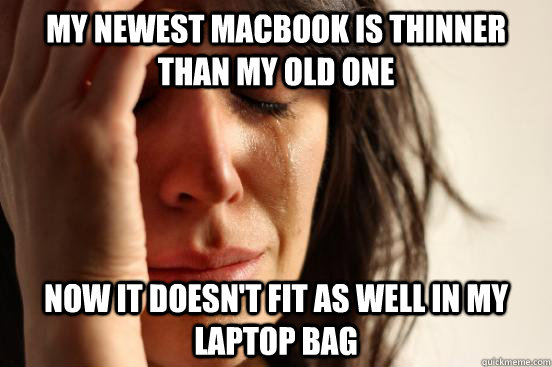 My newest macbook is thinner than my old one Now it doesn't fit as well in my laptop bag  First World Problems