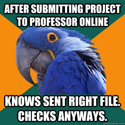 After submitting project to professor online Knows sent right file. Checks anyways.  Paranoid Parrot