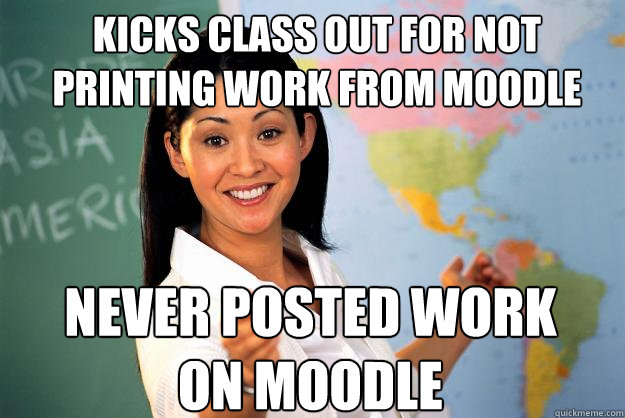 Kicks class out for not printing work from moodle never posted work on moodle  Unhelpful High School Teacher