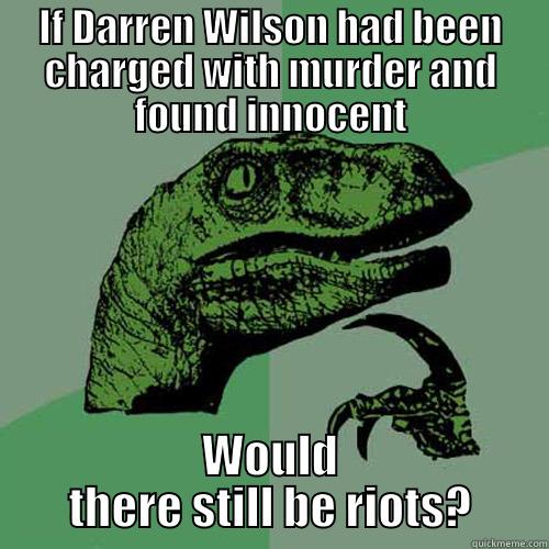 IF DARREN WILSON HAD BEEN CHARGED WITH MURDER AND FOUND INNOCENT WOULD THERE STILL BE RIOTS? Philosoraptor